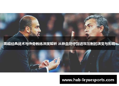 英超经典战术与传奇教练深度解析 从铁血防守到进攻压制的演变与影响 英超经典战术与传奇教练深度解析 从铁血防守到进攻压制的演变与影响