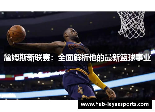 詹姆斯新联赛:全面解析他的最新篮球事业 詹姆斯新联赛:全面解析他的最新篮球事业