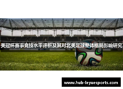 美冠杯赛事竞技水平评析及其对北美足球整体格局影响研究 美冠杯赛事竞技水平评析及其对北美足球整体格局影响研究