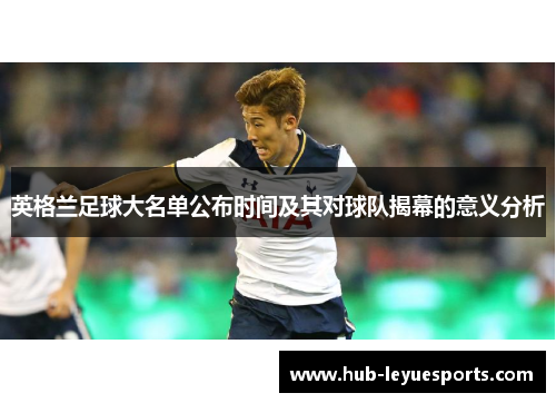 英格兰足球大名单公布时间及其对球队揭幕的意义分析 英格兰足球大名单公布时间及其对球队揭幕的意义分析