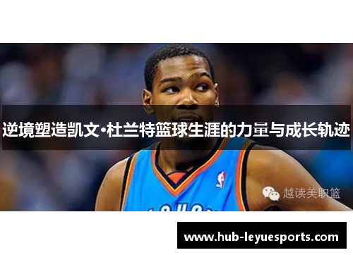 逆境塑造凯文·杜兰特篮球生涯的力量与成长轨迹 逆境塑造凯文·杜兰特篮球生涯的力量与成长轨迹