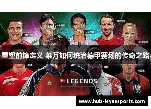 重塑前锋定义 莱万如何统治德甲赛场的传奇之路 重塑前锋定义 莱万如何统治德甲赛场的传奇之路