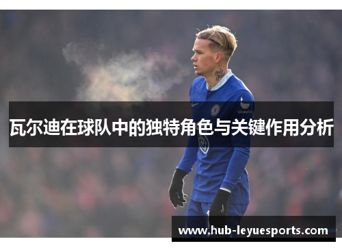 瓦尔迪在球队中的独特角色与关键作用分析 瓦尔迪在球队中的独特角色与关键作用分析
