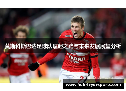 莫斯科斯巴达足球队崛起之路与未来发展展望分析