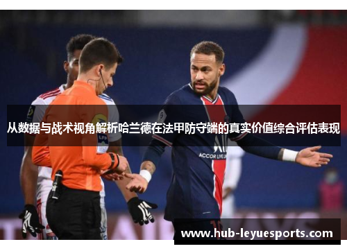从数据与战术视角解析哈兰德在法甲防守端的真实价值综合评估表现