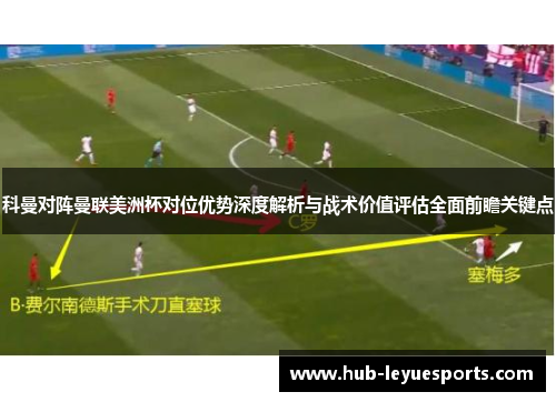 科曼对阵曼联美洲杯对位优势深度解析与战术价值评估全面前瞻关键点 科曼对阵曼联美洲杯对位优势深度解析与战术价值评估全面前瞻关键点