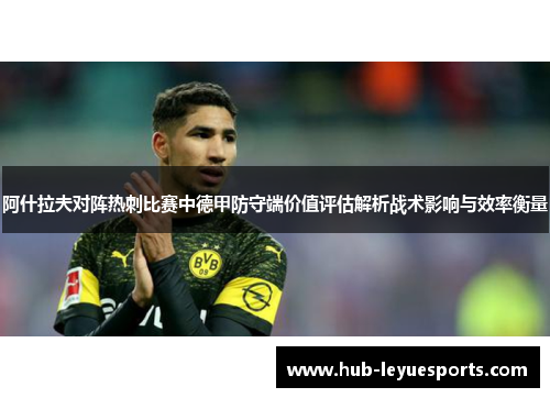 阿什拉夫对阵热刺比赛中德甲防守端价值评估解析战术影响与效率衡量 阿什拉夫对阵热刺比赛中德甲防守端价值评估解析战术影响与效率衡量