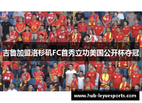 吉鲁加盟洛杉矶FC首秀立功美国公开杯夺冠