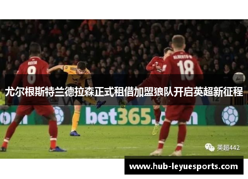 尤尔根斯特兰德拉森正式租借加盟狼队开启英超新征程