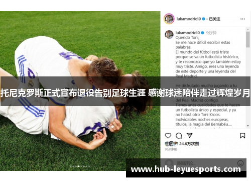 托尼克罗斯正式宣布退役告别足球生涯 感谢球迷陪伴走过辉煌岁月 托尼克罗斯正式宣布退役告别足球生涯 感谢球迷陪伴走过辉煌岁月