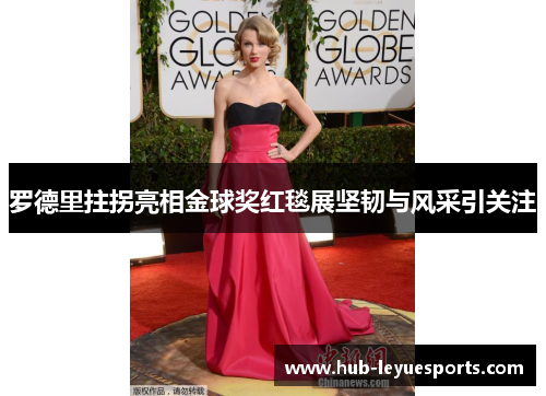 罗德里拄拐亮相金球奖红毯展坚韧与风采引关注 罗德里拄拐亮相金球奖红毯展坚韧与风采引关注