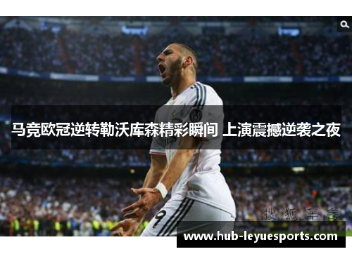 马竞欧冠逆转勒沃库森精彩瞬间 上演震撼逆袭之夜