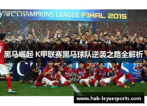 黑马崛起 K甲联赛黑马球队逆袭之路全解析