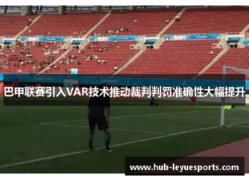 巴甲联赛引入VAR技术推动裁判判罚准确性大幅提升 巴甲联赛引入VAR技术推动裁判判罚准确性大幅提升